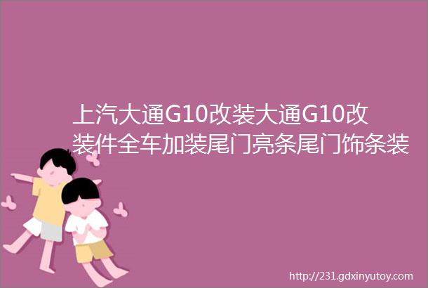 上汽大通G10改装大通G10改装件全车加装尾门亮条尾门饰条装