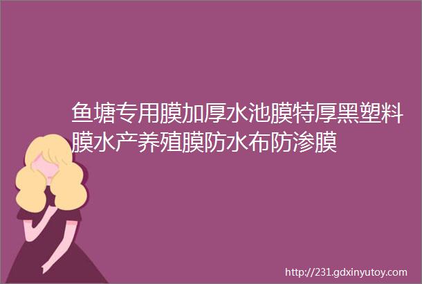 鱼塘专用膜加厚水池膜特厚黑塑料膜水产养殖膜防水布防渗膜