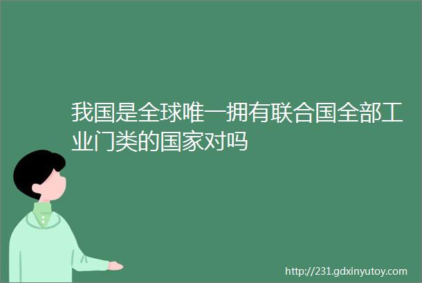 我国是全球唯一拥有联合国全部工业门类的国家对吗