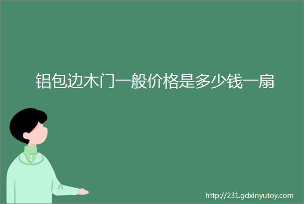 铝包边木门一般价格是多少钱一扇