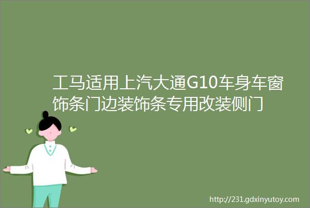 工马适用上汽大通G10车身车窗饰条门边装饰条专用改装侧门