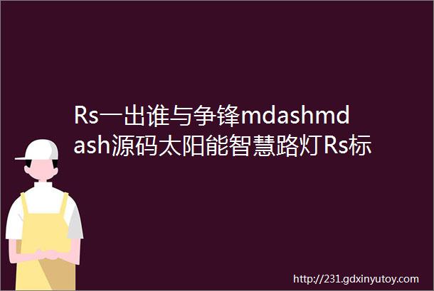 Rs一出谁与争锋mdashmdash源码太阳能智慧路灯Rs标准全球首发