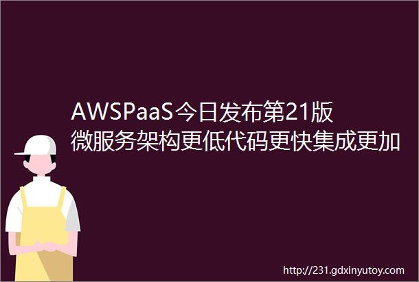 AWSPaaS今日发布第21版微服务架构更低代码更快集成更加智能
