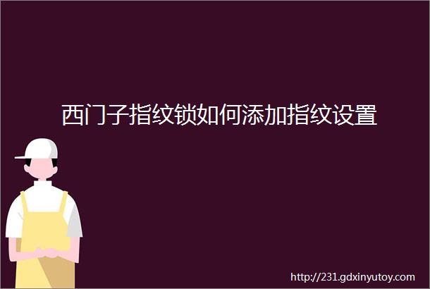 西门子指纹锁如何添加指纹设置