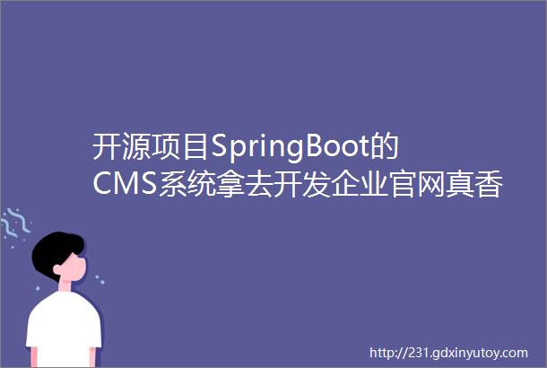 开源项目SpringBoot的CMS系统拿去开发企业官网真香