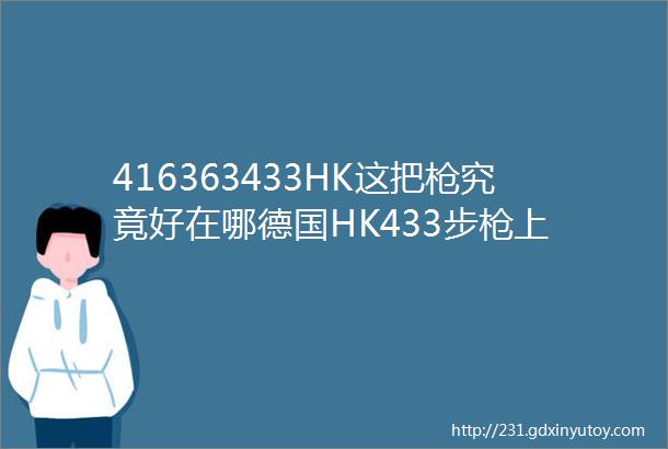 416363433HK这把枪究竟好在哪德国HK433步枪上