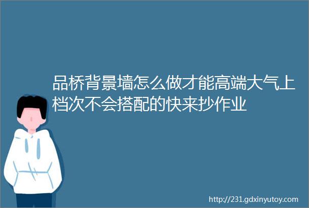 品桥背景墙怎么做才能高端大气上档次不会搭配的快来抄作业