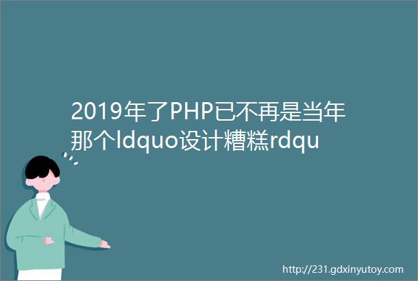 2019年了PHP已不再是当年那个ldquo设计糟糕rdquo的语言